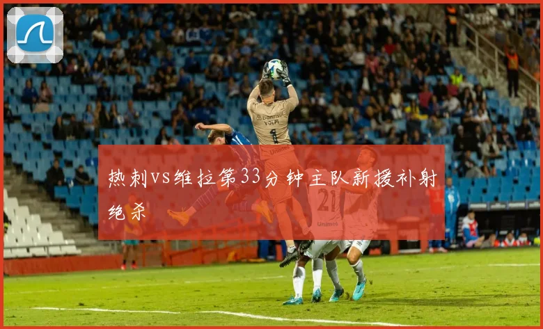 热刺vs维拉第33分钟主队新援补射绝杀