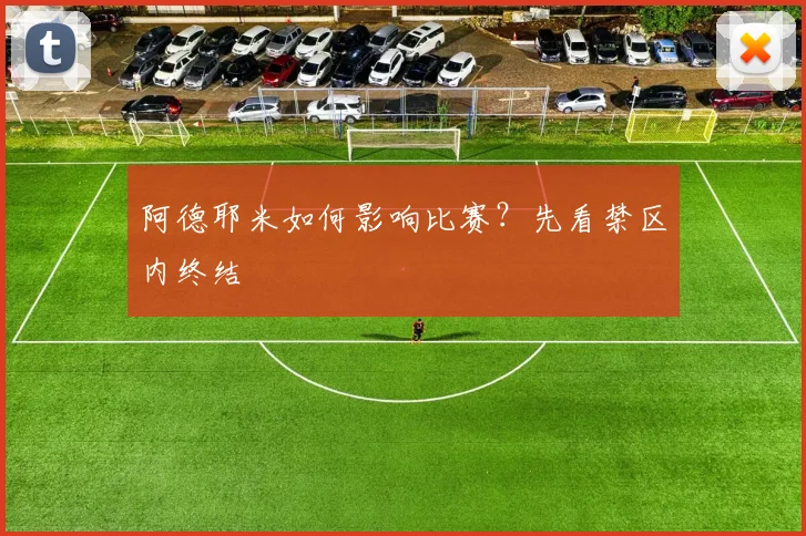 阿德耶米如何影响比赛?先看禁区内终结