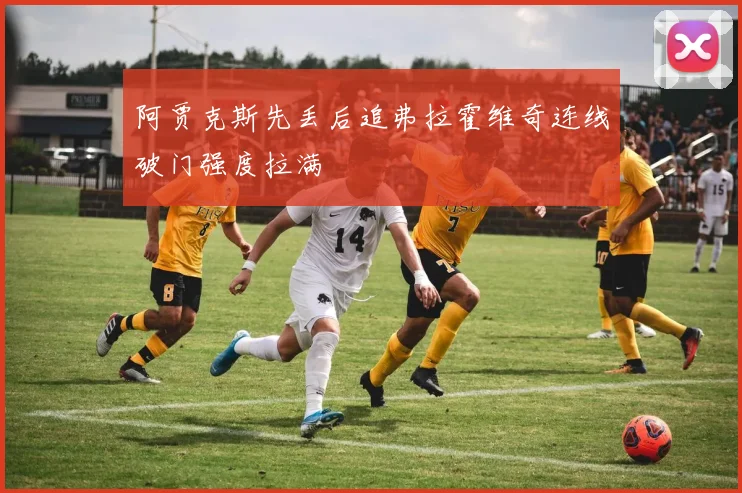 阿贾克斯先丢后追弗拉霍维奇连线破门强度拉满