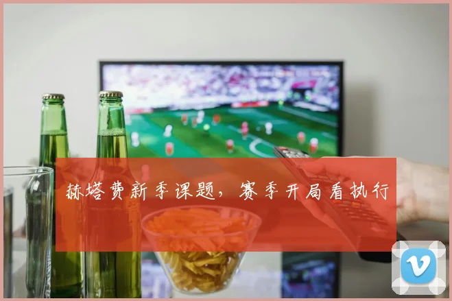 赫塔费新季课题，赛季开局看执行