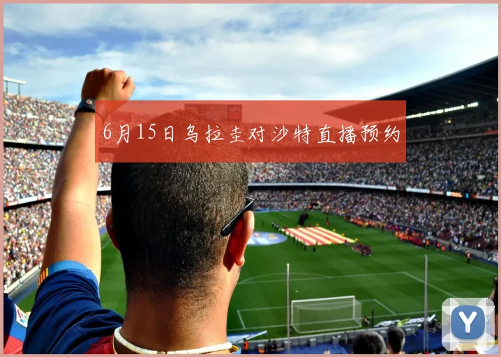 6月15日乌拉圭对沙特直播预约