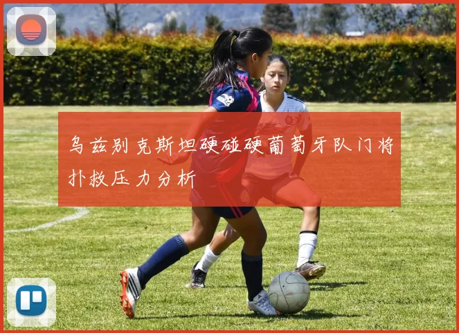 乌兹别克斯坦硬碰硬葡萄牙队门将扑救压力分析