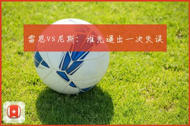 雷恩vs尼斯:谁先逼出一次失误