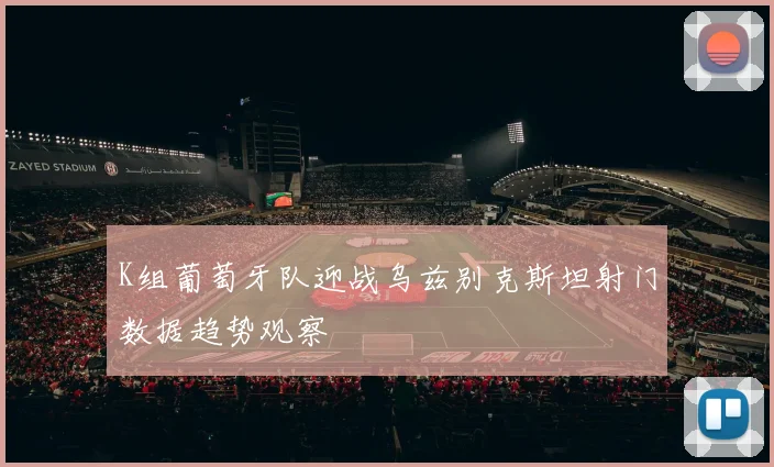 K组葡萄牙队迎战乌兹别克斯坦射门数据趋势观察