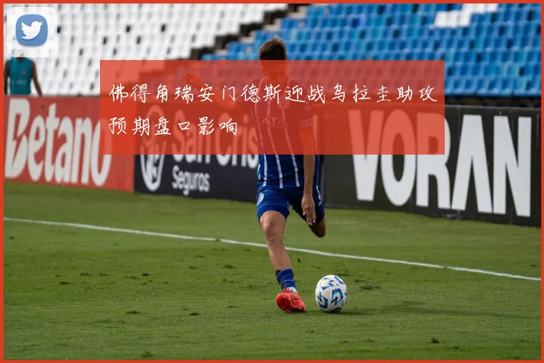佛得角瑞安门德斯迎战乌拉圭助攻预期盘口影响
