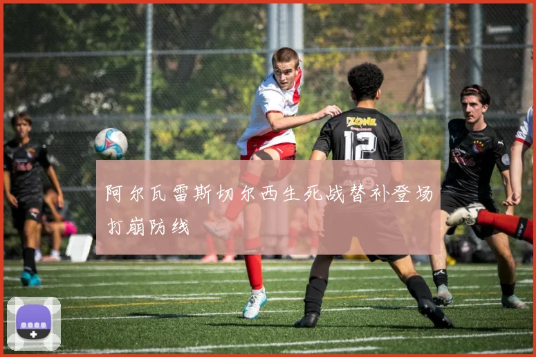 阿尔瓦雷斯切尔西生死战替补登场打崩防线