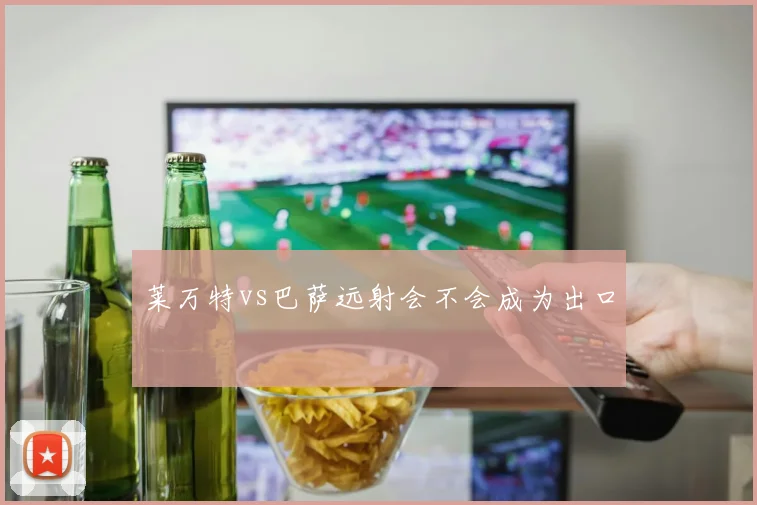 莱万特vs巴萨远射会不会成为出口