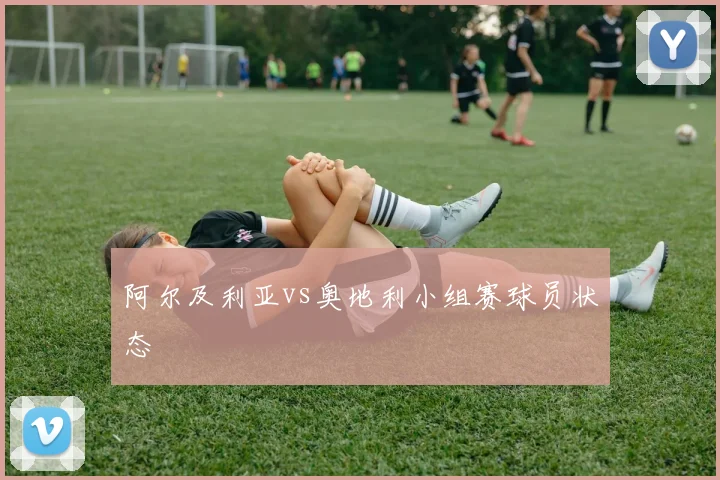 阿尔及利亚vs奥地利小组赛球员状态