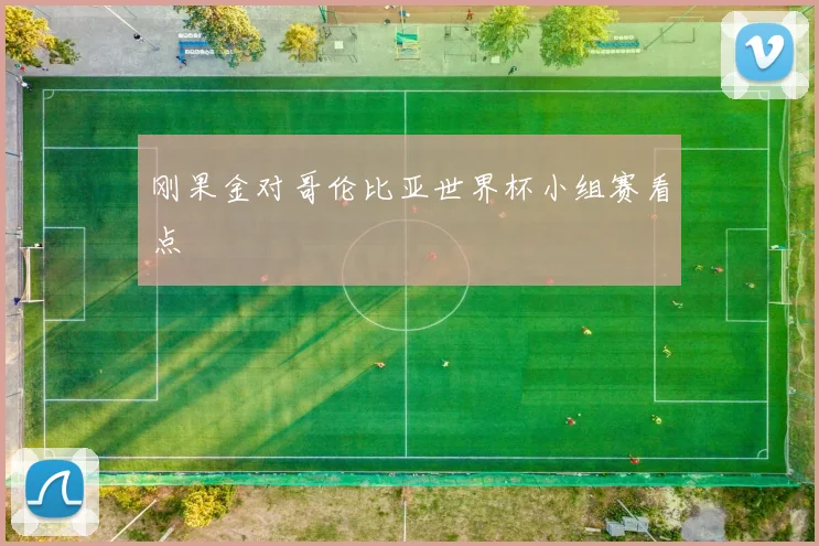 刚果金对哥伦比亚世界杯小组赛看点