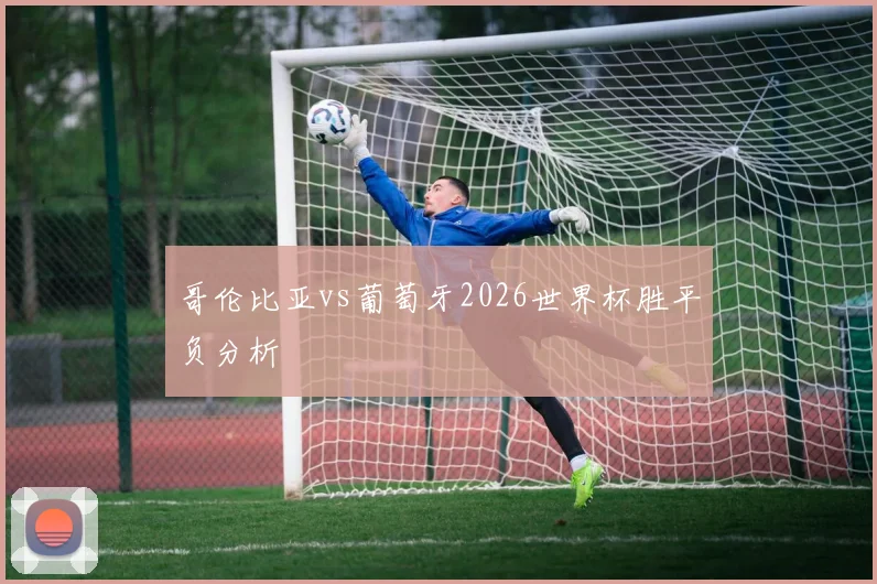 哥伦比亚vs葡萄牙2026世界杯胜平负分析